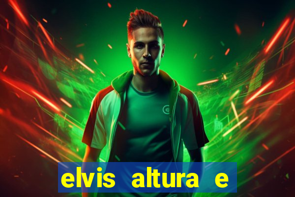 elvis altura e peso elvis presley altura